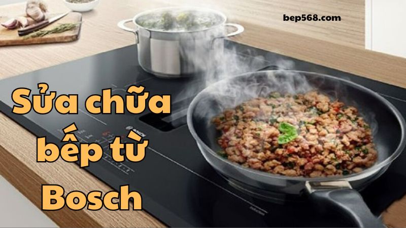 Dịch vụ sửa bếp từ Bosch: Khắc phục mọi sự cố nhanh chóng