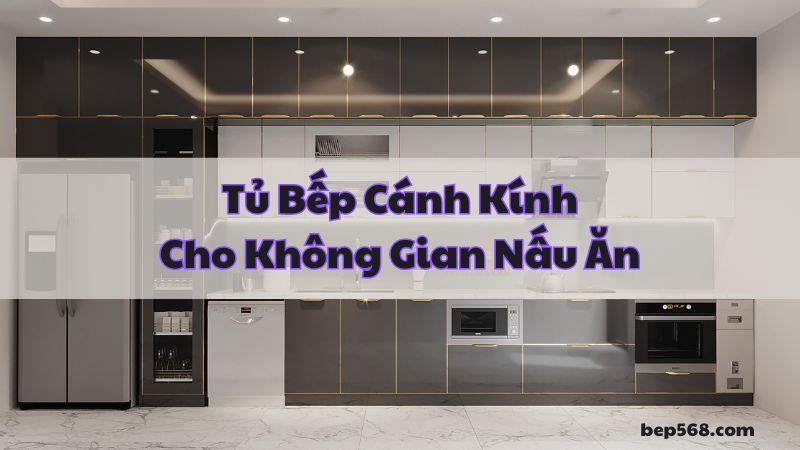 Đẹp Mắt và Tiện Lợi: Tủ Bếp Cánh Kính Cho Không Gian Nấu Ăn